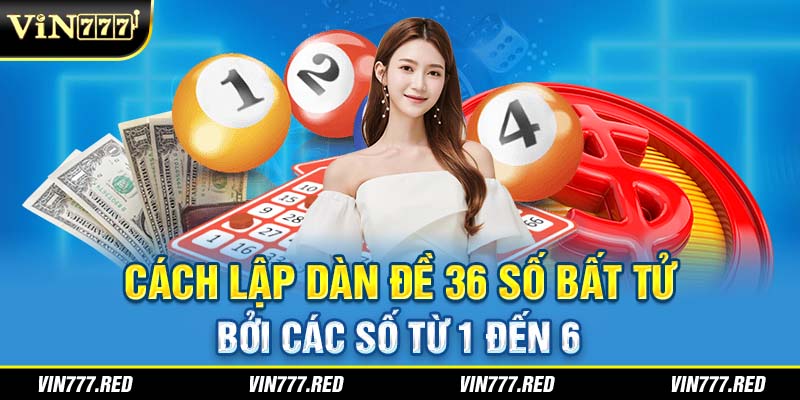 Cách lập dàn đề 36 số bất tử bởi các số từ 1 đến 6