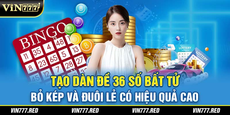 Tạo dàn đề 36 số bất tử bỏ kép và đuôi lẻ có hiệu quả cao