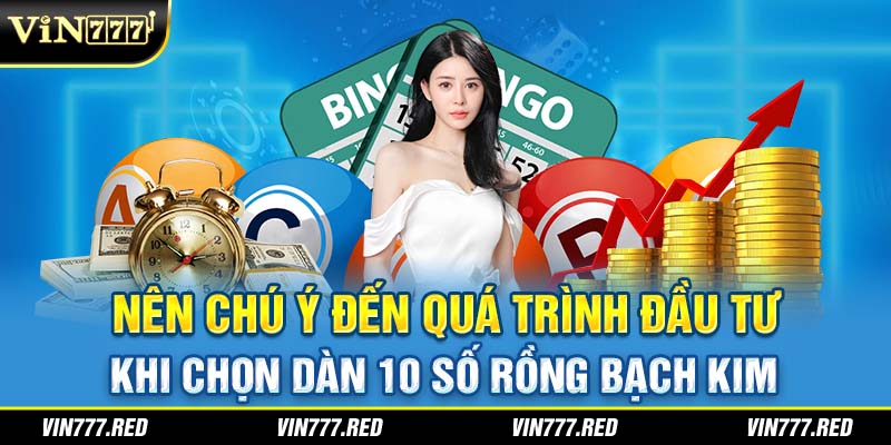 Nên chú ý đến quá trình đầu tư khi chọn dàn 10 số rồng bạch kim