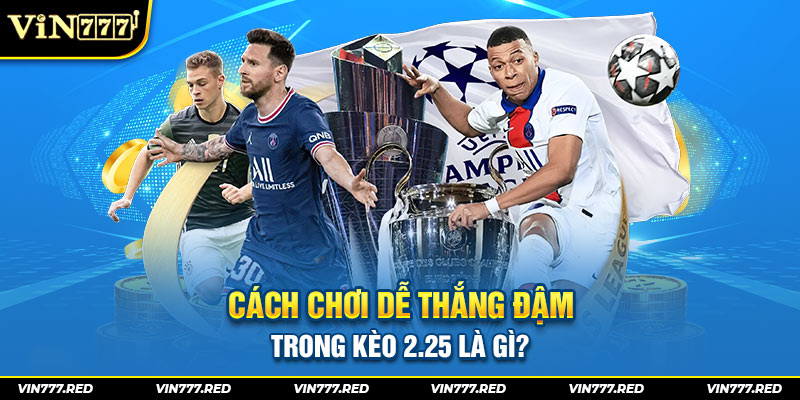 Cách chơi dễ thắng đậm trong kèo 2.25 là gì?