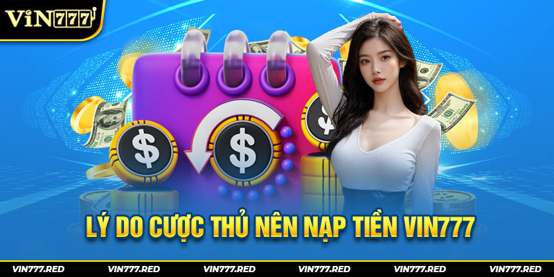 Lý do cược thủ nên nạp tiền VIN777