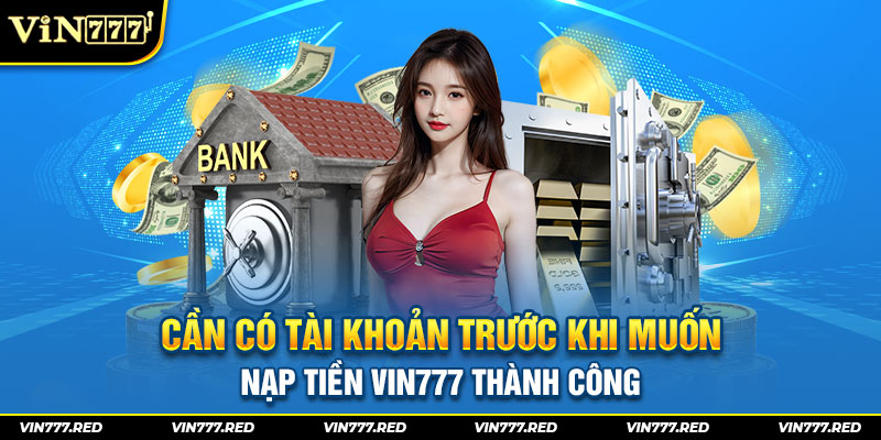 Cần có tài khoản trước khi muốn nạp tiền VIN777 thành công