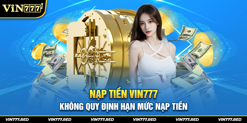 Nạp tiền VIN777 không quy định hạn mức nạp tiền