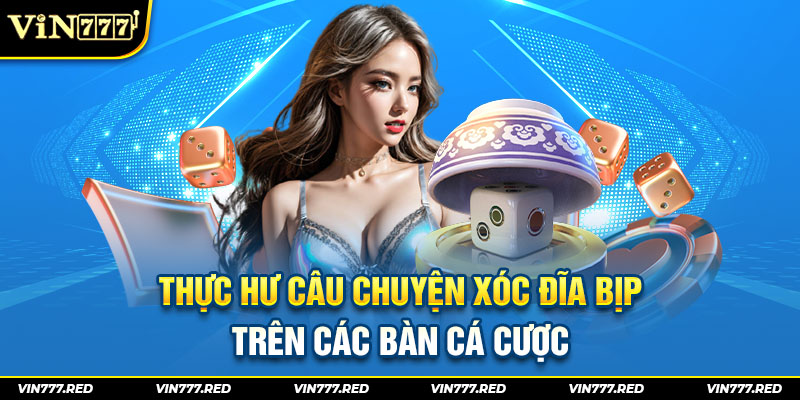 Thực hư câu chuyện xóc đĩa bịp trên các bàn cá cược